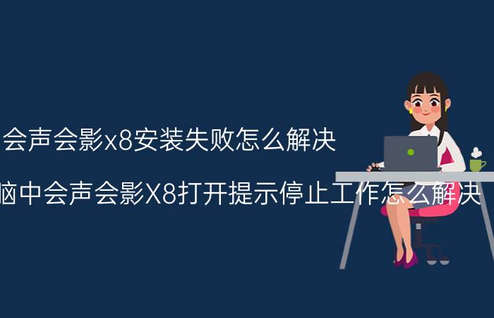 会声会影x8安装失败怎么解决 win7系统电脑中会声会影X8打开提示停止工作怎么解决？